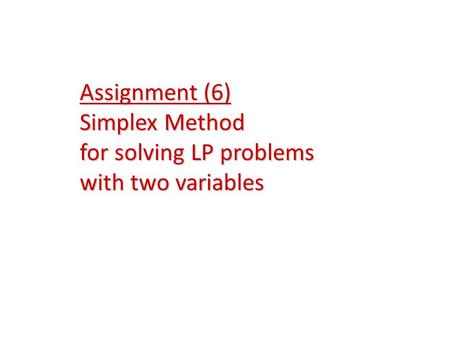 Assignment (6) Simplex Method for solving LP problems with two variables.