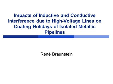Impacts of Inductive and Conductive Interference due to High-Voltage Lines on Coating Holidays of Isolated Metallic Pipelines René Braunstein.