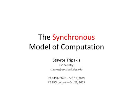 The Synchronous Model of Computation Stavros Tripakis UC Berkeley EE 249 Lecture – Sep 15, 2009 CE 290I Lecture – Oct 22, 2009.