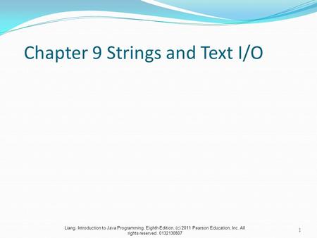 Liang, Introduction to Java Programming, Eighth Edition, (c) 2011 Pearson Education, Inc. All rights reserved. 0132130807 Chapter 9 Strings and Text I/O.