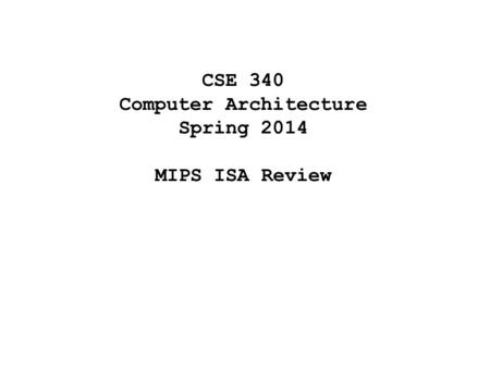 CSE 340 Computer Architecture Spring 2014 MIPS ISA Review