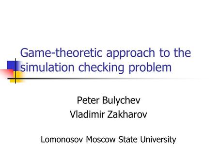 Game-theoretic approach to the simulation checking problem Peter Bulychev Vladimir Zakharov Lomonosov Moscow State University.