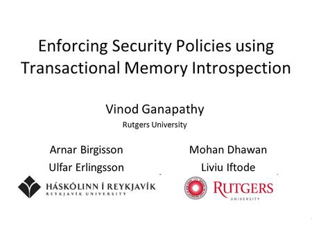 Enforcing Security Policies using Transactional Memory Introspection Vinod Ganapathy Rutgers University Arnar BirgissonMohan Dhawan Ulfar ErlingssonLiviu.