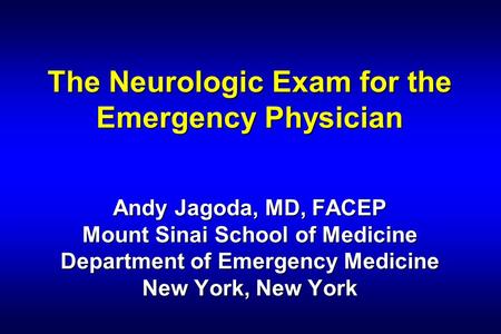 The Neurologic Exam for the Emergency Physician Andy Jagoda, MD, FACEP Mount Sinai School of Medicine Department of Emergency Medicine New York, New.