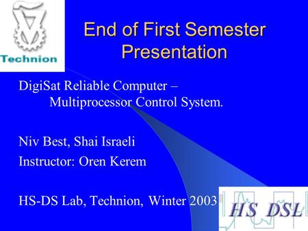 End of First Semester Presentation DigiSat Reliable Computer – Multiprocessor Control System. Niv Best, Shai Israeli Instructor: Oren Kerem HS-DS Lab,