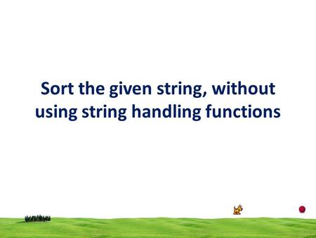 Sort the given string, without using string handling functions.