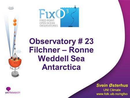 Observatory # 23 Filchner – Ronne Weddell Sea Antarctica Svein Østerhus UNI Climate www.folk.uib.no/ngfso.
