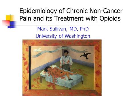 Epidemiology of Chronic Non-Cancer Pain and its Treatment with Opioids Mark Sullivan, MD, PhD University of Washington.