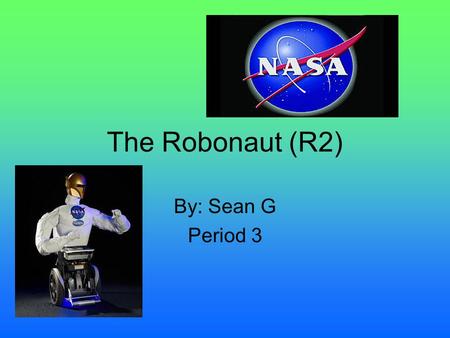 The Robonaut (R2) By: Sean G Period 3 All About the Robonaut The robonaut (R2) was developed by NASA and General Motors. The robonaut will be an official.