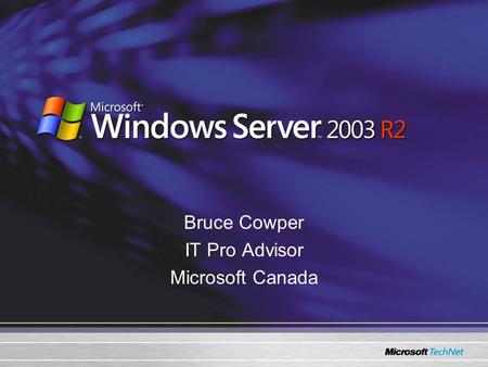 Bruce Cowper IT Pro Advisor Microsoft Canada. Agenda Windows Server™ 2003 R2 –Principal Scenarios Identity and Access Management Efficient Storage Management.