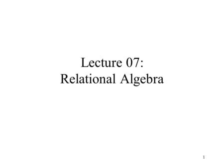 Lecture 07: Relational Algebra