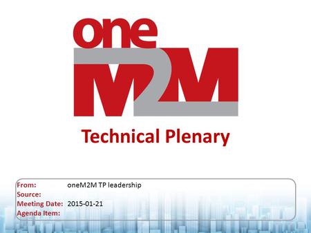 Technical Plenary From: oneM2M TP leadership Source: Meeting Date: 2015-01-21 Agenda Item: