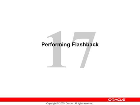 17 Copyright © 2005, Oracle. All rights reserved. Performing Flashback.