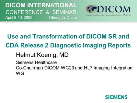 Use and Transformation of DICOM SR and CDA Release 2 Diagnostic Imaging Reports Helmut Koenig, MD Siemens Healthcare Co-Chairman DICOM WG20 and HL7 Imaging.