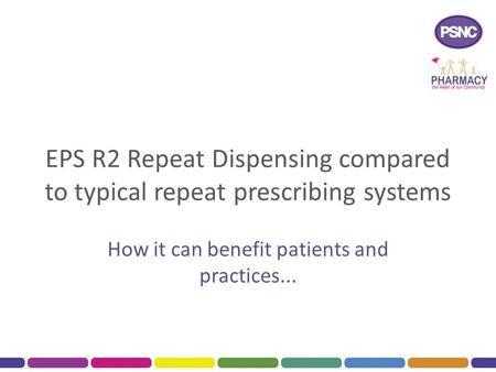 EPS R2 Repeat Dispensing compared to typical repeat prescribing systems How it can benefit patients and practices...