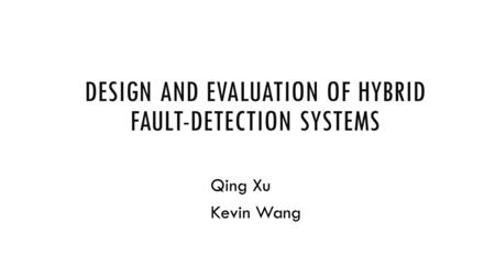 DESIGN AND EVALUATION OF HYBRID FAULT-DETECTION SYSTEMS Qing Xu Kevin Wang.
