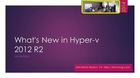 What's New in Hyper-v 2012 R2 JIM RATSCH DMVMUG Reston, VA