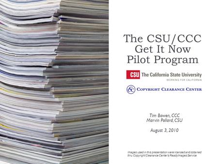 The CSU/CCC Get It Now Pilot Program Tim Bowen, CCC Marvin Pollard, CSU August 3, 2010 Images used in this presentation were licensed and obtained thru.