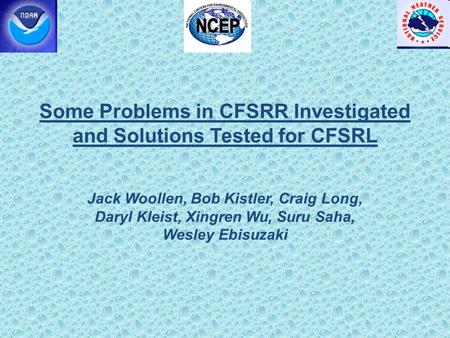 Some Problems in CFSRR Investigated and Solutions Tested for CFSRL Jack Woollen, Bob Kistler, Craig Long, Daryl Kleist, Xingren Wu, Suru Saha, Wesley Ebisuzaki.