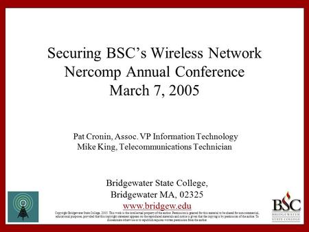 Securing BSC’s Wireless Network Nercomp Annual Conference March 7, 2005 Pat Cronin, Assoc. VP Information Technology Mike King, Telecommunications Technician.