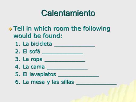 Calentamiento  Tell in which room the following would be found: 1.La bicicleta ____________ 2.El sofá ____________ 3.La ropa ____________ 4.La cama ____________.