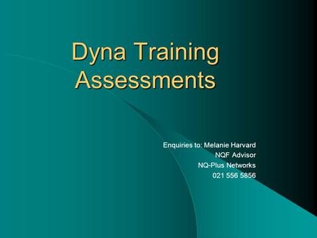 Dyna Training Assessments Enquiries to: Melanie Harvard NQF Advisor NQ-Plus Networks 021 556 5856.