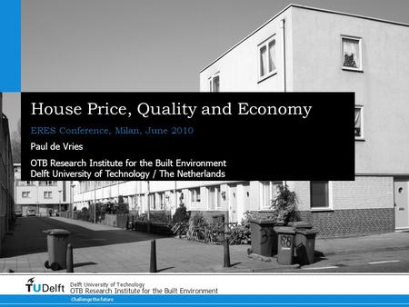Challenge the future Delft University of Technology OTB Research Institute for the Built Environment House Price, Quality and Economy ERES Conference,