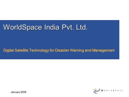 January 2006 WorldSpace India Pvt. Ltd. Digital Satellite Technology for Disaster Warning and Management.