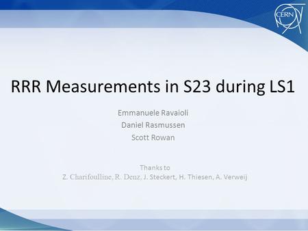 RRR Measurements in S23 during LS1 Emmanuele Ravaioli Daniel Rasmussen Scott Rowan Thanks to Z. Charifoulline, R. Denz, J. Steckert, H. Thiesen, A. Verweij.