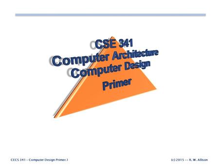 CECS 341 – Computer Design Primer.1(c) 2015 -- R. W. Allison.