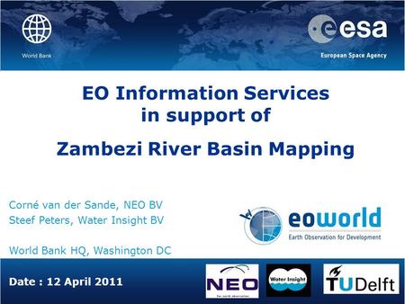 Date : 12 April 2011 EO Information Services in support of Zambezi River Basin Mapping Corné van der Sande, NEO BV Steef Peters, Water Insight BV World.