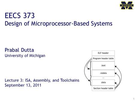 1 EECS 373 Design of Microprocessor-Based Systems Prabal Dutta University of Michigan Lecture 3: ISA, Assembly, and Toolchains September 13, 2011.