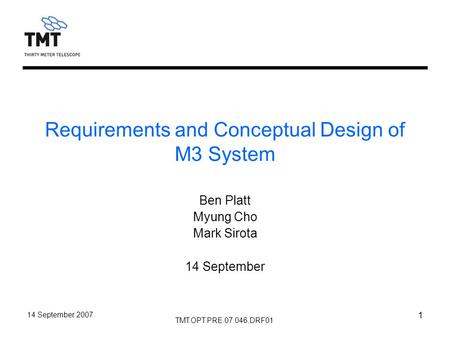 TMT.OPT.PRE.07.046.DRF01 14 September 2007 1 Requirements and Conceptual Design of M3 System Ben Platt Myung Cho Mark Sirota 14 September.