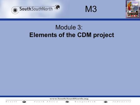 Module 3: Elements of the CDM project M3. M3. Elements of the CDM project Time line 13:30 – 15:00: Contents: Exercise 2 - project selection (hypothetical.