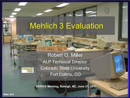 Mehlich 3 Evaluation Robert O. Miller ALP Technical Director Colorado State University Fort Collins, CO SERA-6 Meeting, Raleigh, NC, June 21, 2011 Miller,