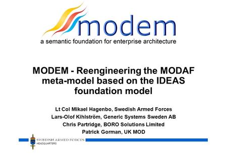 HEADQUARTERS MODEM - Reengineering the MODAF meta-model based on the IDEAS foundation model Lt Col Mikael Hagenbo, Swedish Armed Forces Lars-Olof Kihlström,