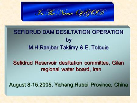 In The Name Of GOD SEFIDRUD DAM DESILTATION OPERATION by M.H.Ranjbar Taklimy & E. Tolouie Sefidrud Reservoir desiltation committee, Gilan regional water.