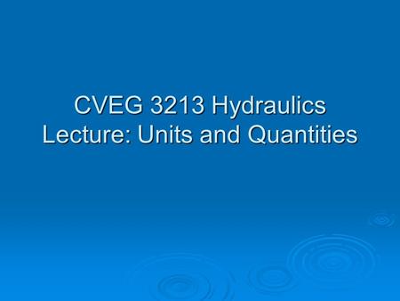 CVEG 3213 Hydraulics Lecture: Units and Quantities.