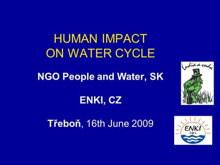 HUMAN IMPACT ON WATER CYCLE NGO People and Water, SK ENKI, CZ Třeboň, 16th June 2009.
