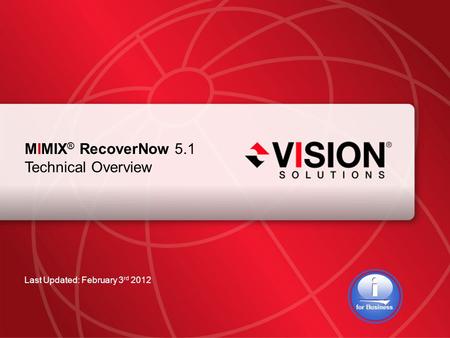 Leaders Have Vision™ visionsolutions.com 1 MIMIX ® RecoverNow 5.1 Technical Overview Last Updated: February 3 rd 2012 for Business.