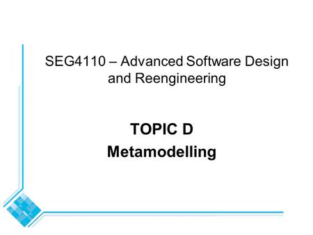 SEG4110 – Advanced Software Design and Reengineering TOPIC D Metamodelling.