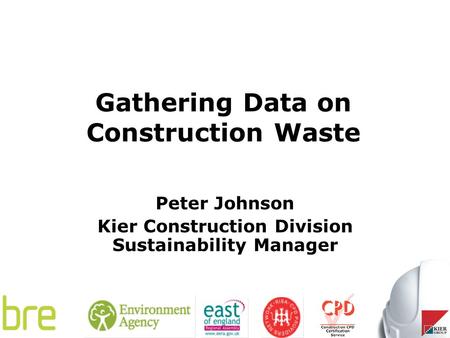 Gathering Data on Construction Waste Peter Johnson Kier Construction Division Sustainability Manager.