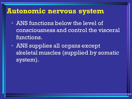 Autonomic nervous system ANS functions below the level of consciousness and control the visceral functions. ANS supplies all organs except skeletal muscles.
