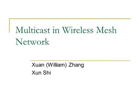 Multicast in Wireless Mesh Network Xuan (William) Zhang Xun Shi.