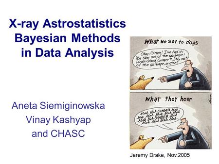 X-ray Astrostatistics Bayesian Methods in Data Analysis Aneta Siemiginowska Vinay Kashyap and CHASC Jeremy Drake, Nov.2005.