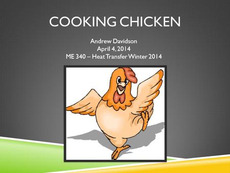 COOKING CHICKEN Andrew Davidson April 4, 2014 ME 340 – Heat Transfer Winter 2014.