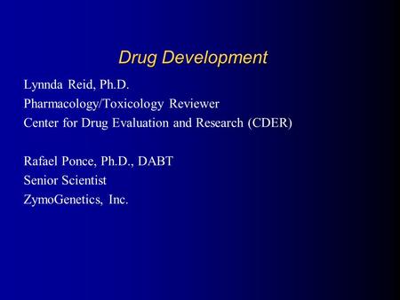 Drug Development Lynnda Reid, Ph.D. Pharmacology/Toxicology Reviewer Center for Drug Evaluation and Research (CDER) Rafael Ponce, Ph.D., DABT Senior Scientist.