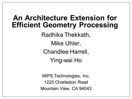 An Architecture Extension for Efficient Geometry Processing Radhika Thekkath, Mike Uhler, Chandlee Harrell, Ying-wai Ho MIPS Technologies, Inc. 1225 Charleston.