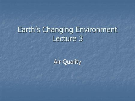 Earth’s Changing Environment Lecture 3 Air Quality.