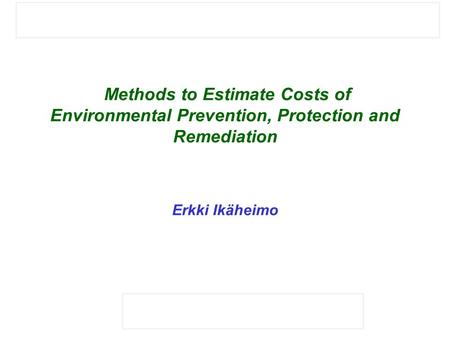 Methods to Estimate Costs of Environmental Prevention, Protection and Remediation Erkki Ikäheimo.